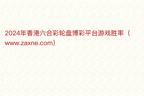 2024年香港六合彩轮盘博彩平台游戏胜率（www.zaxne.com）