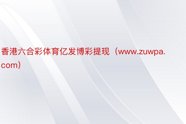 香港六合彩体育亿发博彩提现（www.zuwpa.com）