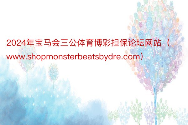 2024年宝马会三公体育博彩担保论坛网站（www.shopmonsterbeatsbydre.com）