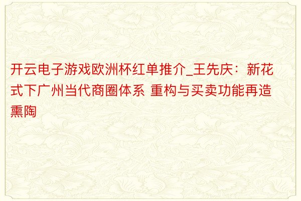 开云电子游戏欧洲杯红单推介_王先庆：新花式下广州当代商圈体系 重构与买卖功能再造熏陶