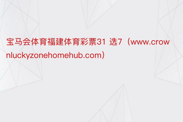 宝马会体育福建体育彩票31 选7（www.crownluckyzonehomehub.com）