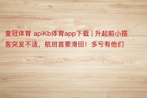 皇冠体育 apiKb体育app下载 | 升起前小搭客突发不适，航班首要滑回！多亏有他们