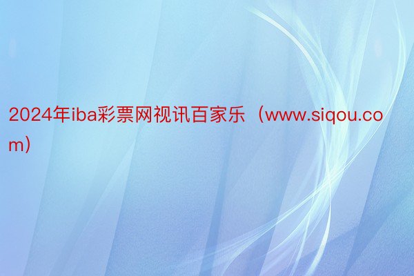 2024年iba彩票网视讯百家乐（www.siqou.com）