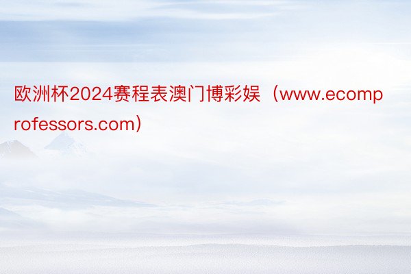 欧洲杯2024赛程表澳门博彩娱（www.ecomprofessors.com）