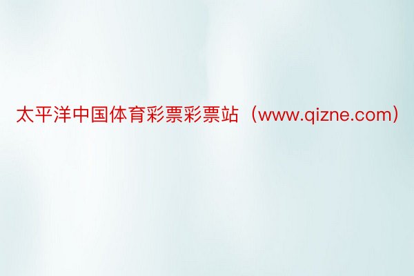 太平洋中国体育彩票彩票站（www.qizne.com）