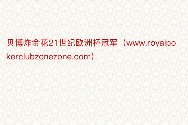 贝博炸金花21世纪欧洲杯冠军（www.royalpokerclubzonezone.com）