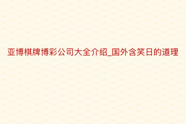 亚博棋牌博彩公司大全介绍_国外含笑日的道理