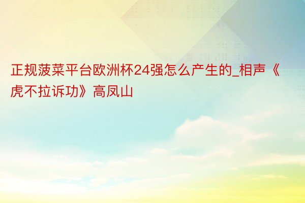 正规菠菜平台欧洲杯24强怎么产生的_相声《虎不拉诉功》高凤山