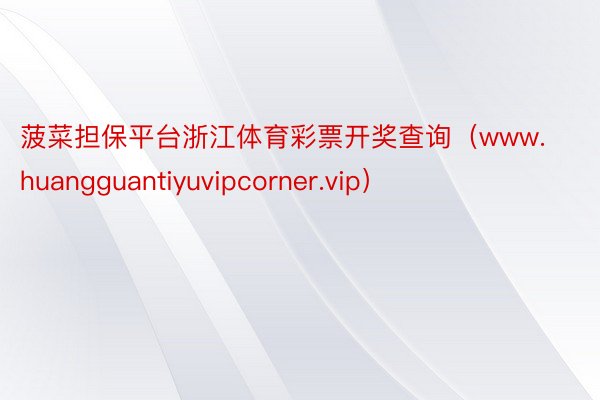 菠菜担保平台浙江体育彩票开奖查询（www.huangguantiyuvipcorner.vip）