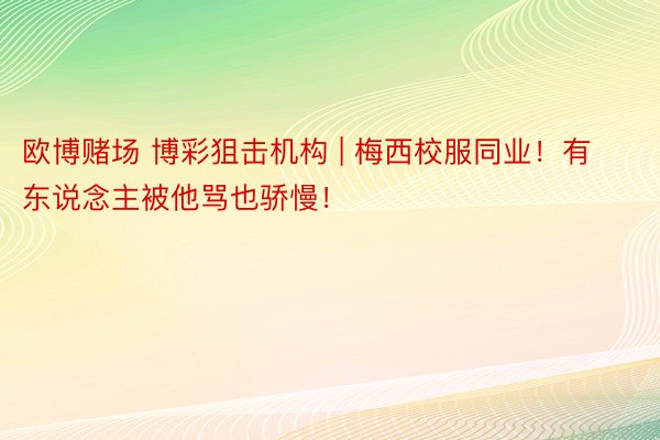 欧博赌场 博彩狙击机构 | 梅西校服同业！有东说念主被他骂也骄慢！