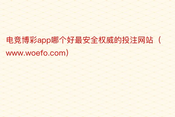 电竞博彩app哪个好最安全权威的投注网站（www.woefo.com）