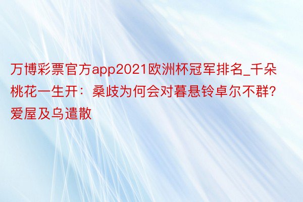 万博彩票官方app2021欧洲杯冠军排名_千朵桃花一生开：桑歧为何会对暮悬铃卓尔不群？爱屋及乌遣散